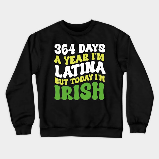 364 Days A Year I'm Latina But Today I'm Irish St Patricks Crewneck Sweatshirt by Kavinsky